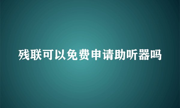 残联可以免费申请助听器吗
