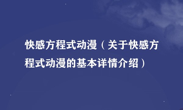 快感方程式动漫（关于快感方程式动漫的基本详情介绍）