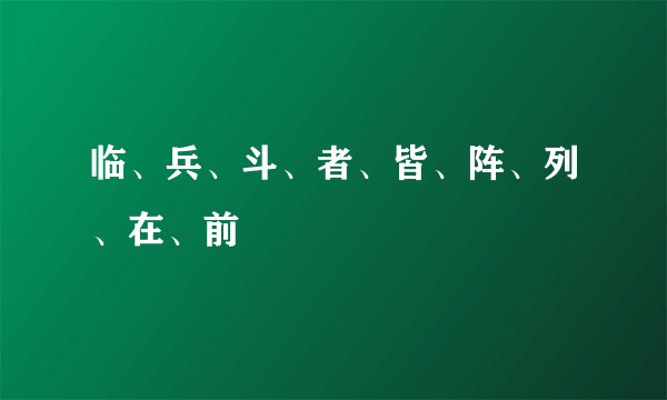 临、兵、斗、者、皆、阵、列、在、前