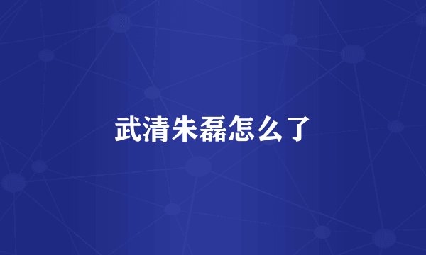 武清朱磊怎么了