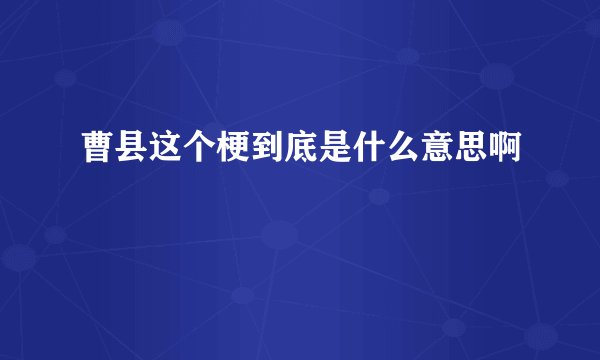 曹县这个梗到底是什么意思啊