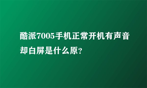 酷派7005手机正常开机有声音却白屏是什么原？