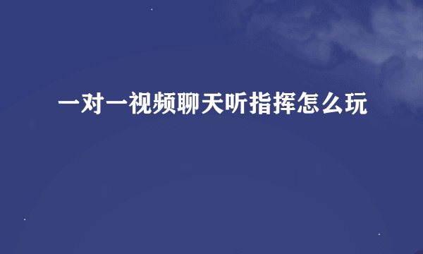 一对一视频聊天听指挥怎么玩