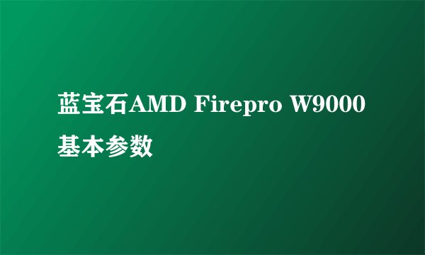 蓝宝石AMD Firepro W9000基本参数
