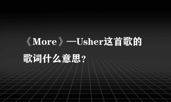 《More》—Usher这首歌的歌词什么意思?