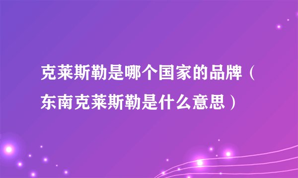 克莱斯勒是哪个国家的品牌（东南克莱斯勒是什么意思）