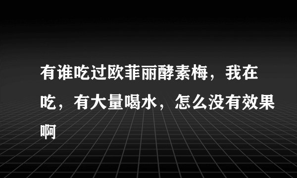 有谁吃过欧菲丽酵素梅，我在吃，有大量喝水，怎么没有效果啊
