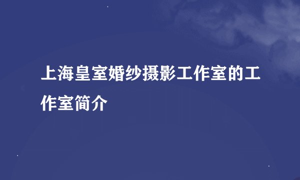 上海皇室婚纱摄影工作室的工作室简介