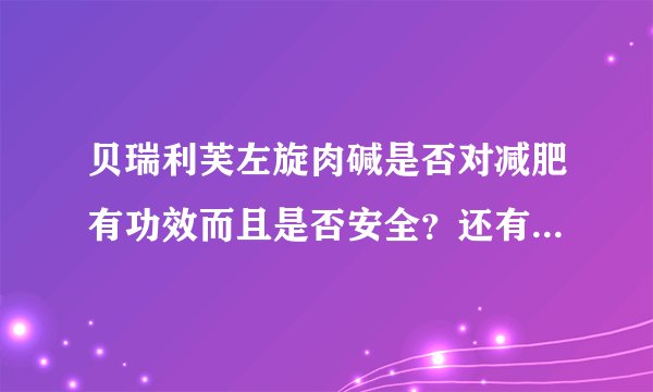 贝瑞利芙左旋肉碱是否对减肥有功效而且是否安全？还有其它功效吗？