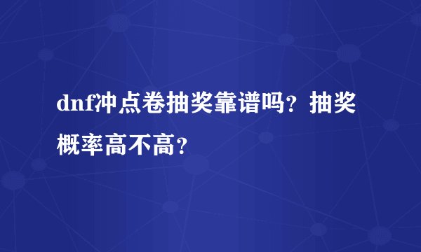 dnf冲点卷抽奖靠谱吗？抽奖概率高不高？