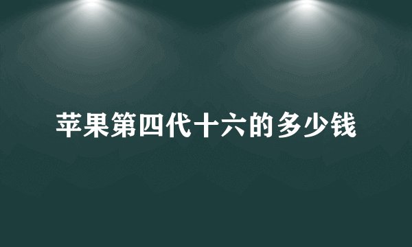 苹果第四代十六的多少钱