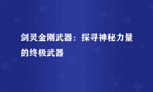 剑灵金刚武器：探寻神秘力量的终极武器