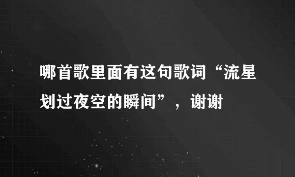 哪首歌里面有这句歌词“流星划过夜空的瞬间”，谢谢