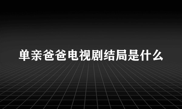 单亲爸爸电视剧结局是什么