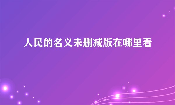 人民的名义未删减版在哪里看