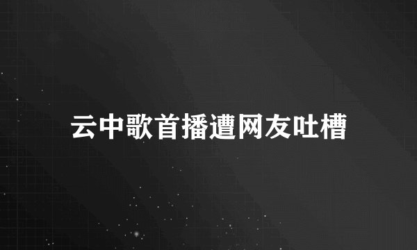 云中歌首播遭网友吐槽