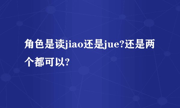 角色是读jiao还是jue?还是两个都可以?