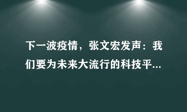 下一波疫情，张文宏发声：我们要为未来大流行的科技平台做准备