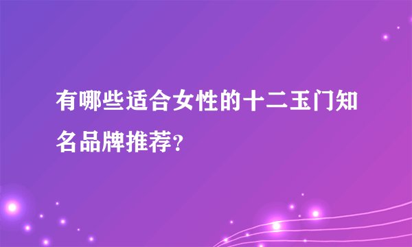 有哪些适合女性的十二玉门知名品牌推荐？