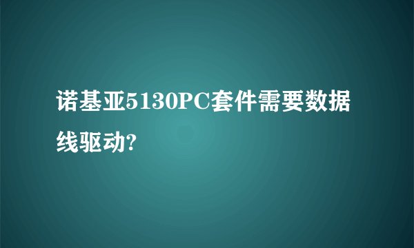 诺基亚5130PC套件需要数据线驱动?