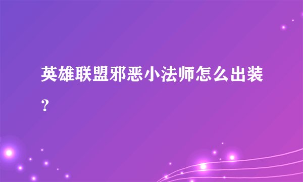 英雄联盟邪恶小法师怎么出装？