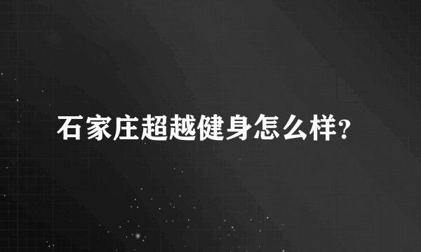 石家庄超越健身怎么样？
