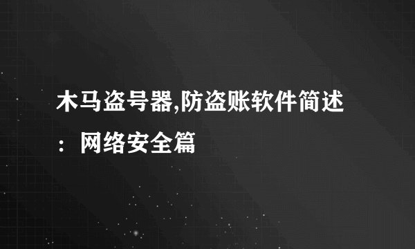 木马盗号器,防盗账软件简述：网络安全篇
