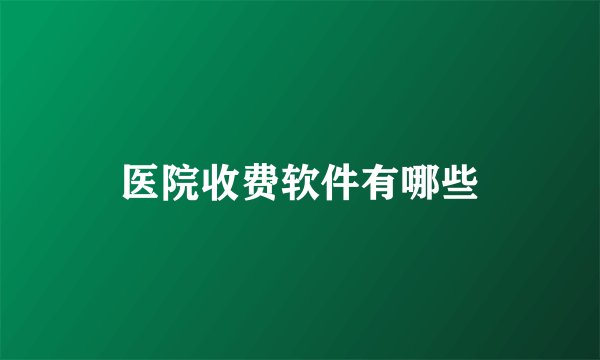 医院收费软件有哪些