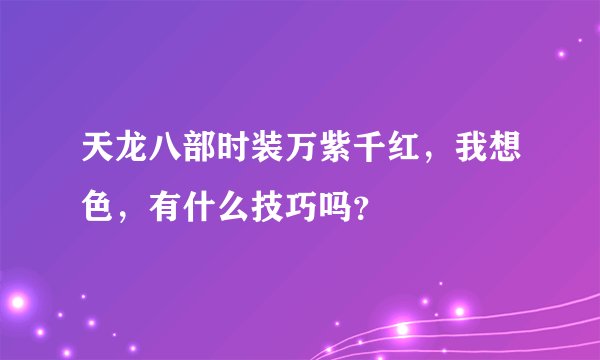 天龙八部时装万紫千红，我想色，有什么技巧吗？