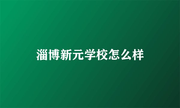 淄博新元学校怎么样