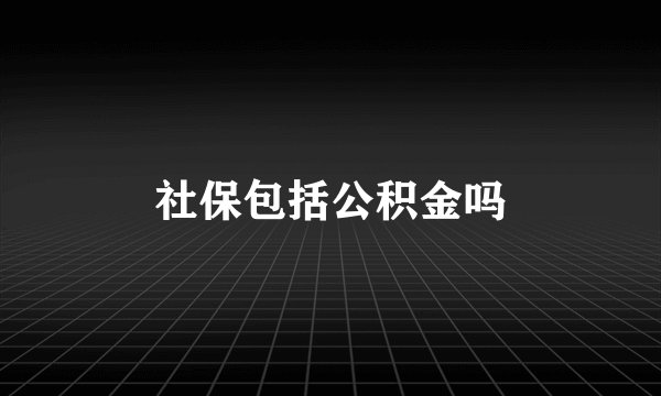 社保包括公积金吗
