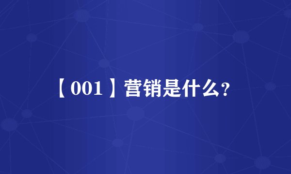 【001】营销是什么？