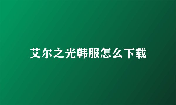 艾尔之光韩服怎么下载