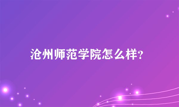 沧州师范学院怎么样？