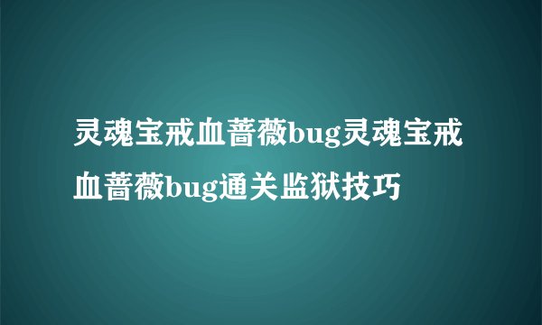灵魂宝戒血蔷薇bug灵魂宝戒血蔷薇bug通关监狱技巧