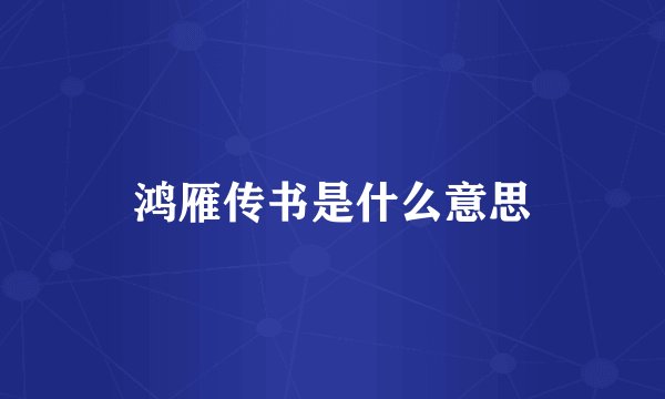 鸿雁传书是什么意思