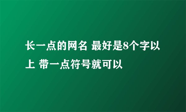 长一点的网名 最好是8个字以上 带一点符号就可以