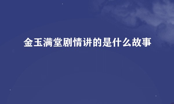 金玉满堂剧情讲的是什么故事