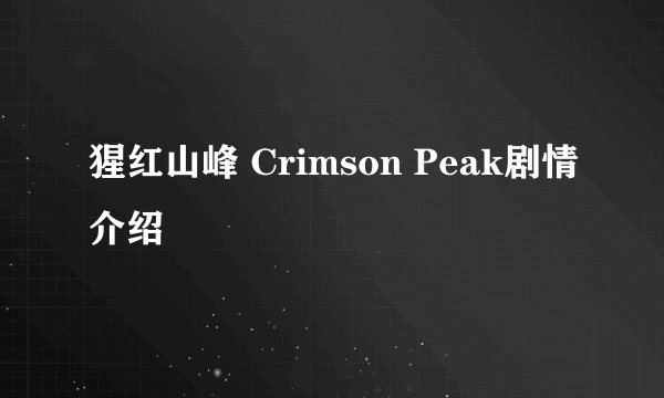 猩红山峰 Crimson Peak剧情介绍
