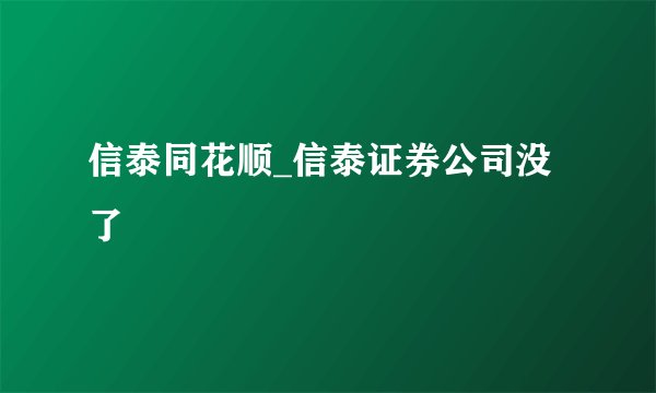 信泰同花顺_信泰证券公司没了