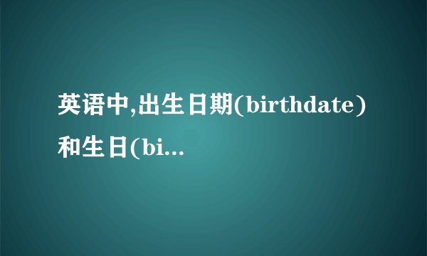 英语中,出生日期(birthdate)和生日(birthday)有什么区别？