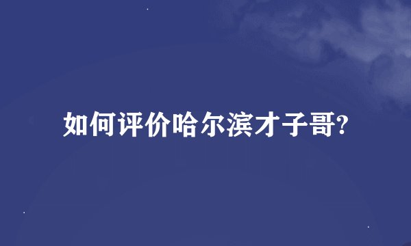 如何评价哈尔滨才子哥?