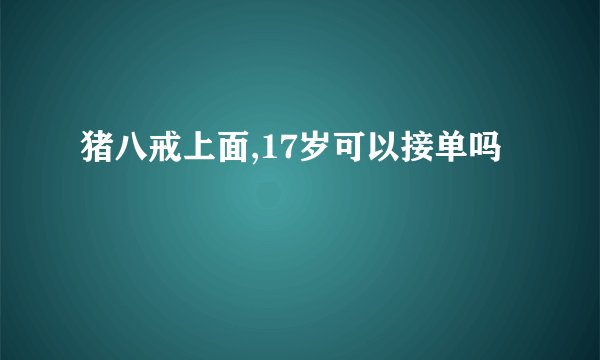 猪八戒上面,17岁可以接单吗