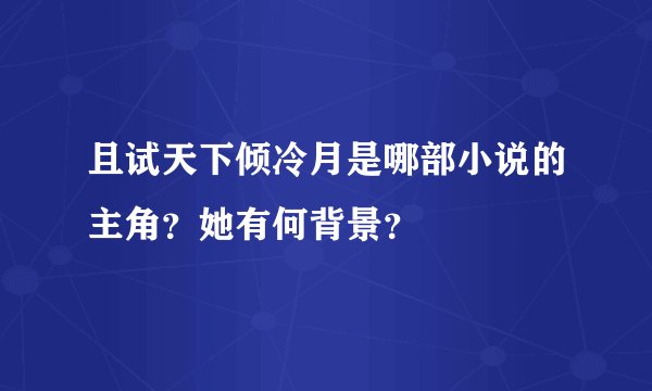 且试天下倾冷月是哪部小说的主角？她有何背景？