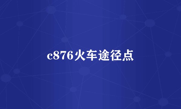 c876火车途径点
