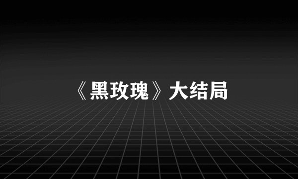 《黑玫瑰》大结局