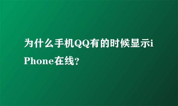 为什么手机QQ有的时候显示iPhone在线？