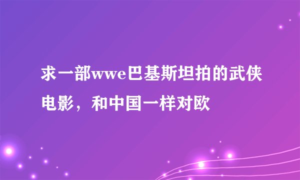 求一部wwe巴基斯坦拍的武侠电影，和中国一样对欧