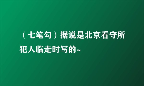 （七笔勾）据说是北京看守所犯人临走时写的~