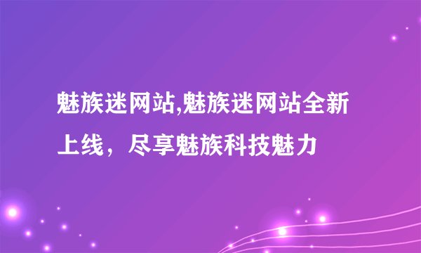魅族迷网站,魅族迷网站全新上线,尽享魅族科技魅力